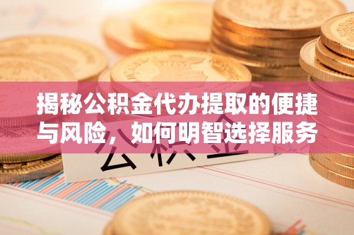 宁明揭秘公积金代办提取的便捷与风险，如何明智选择服务？