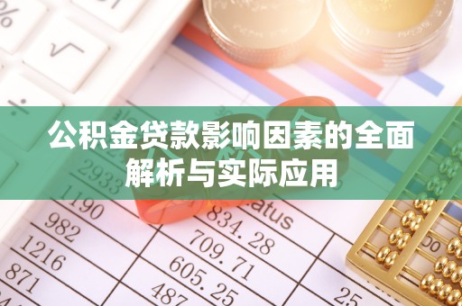 宁明公积金贷款影响因素的全面解析与实际应用