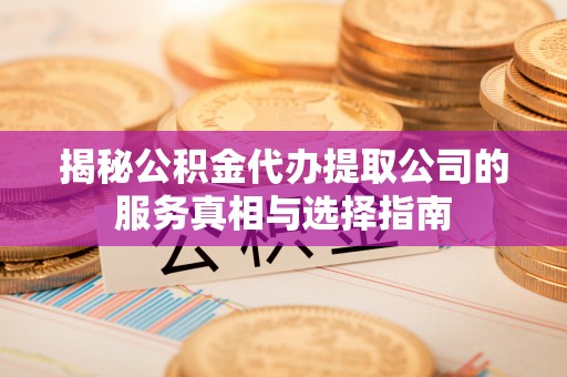 宁明揭秘公积金代办提取公司的服务真相与选择指南