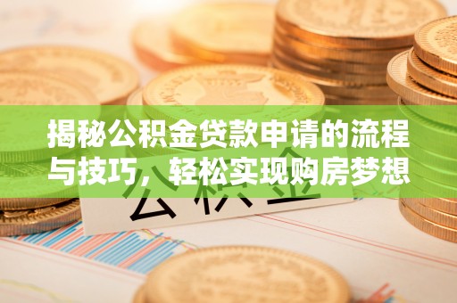 宁明揭秘公积金贷款申请的流程与技巧，轻松实现购房梦想