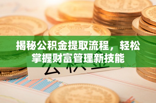 宁明揭秘公积金提取流程，轻松掌握财富管理新技能