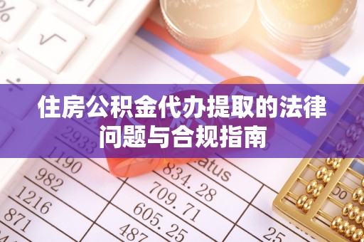 宁明住房公积金代办提取的法律问题与合规指南