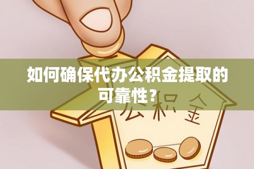 宁明如何确保代办公积金提取的可靠性？